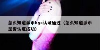 怎么知道派币kyc认证通过（怎么知道派币是否认证成功）
