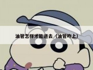 油管怎样才能进去（油管咋上）