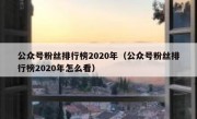 公众号粉丝排行榜2020年（公众号粉丝排行榜2020年怎么看）