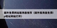 国外免费网站服务器推荐（国外服务器免费ip地址网站打开）
