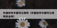 外国软件中国可以用吗（外国软件中国可以用吗安全吗）