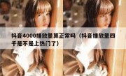 抖音4000播放量算正常吗（抖音播放量四千是不是上热门了）