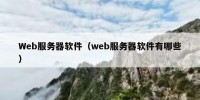 Web服务器软件（web服务器软件有哪些）