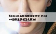 tiktok怎么提高播放量单价（tiktok播放量很低怎么解决）