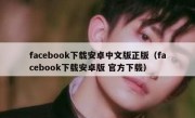 facebook下载安卓中文版正版（facebook下载安卓版 官方下载）
