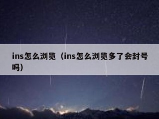 ins怎么浏览（ins怎么浏览多了会封号吗）