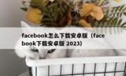 facebook怎么下载安卓版（facebook下载安卓版 2023）