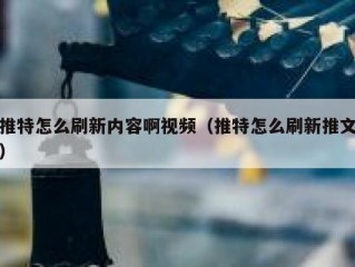 推特怎么刷新内容啊视频（推特怎么刷新推文）