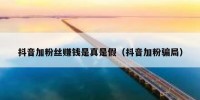 抖音加粉丝赚钱是真是假（抖音加粉骗局）