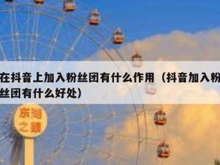 在抖音上加入粉丝团有什么作用（抖音加入粉丝团有什么好处）