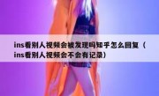 ins看别人视频会被发现吗知乎怎么回复（ins看别人视频会不会有记录）