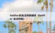twitter的关注列表顺序（twitter 关注列表）