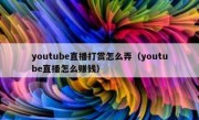 youtube直播打赏怎么弄（youtube直播怎么赚钱）
