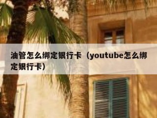 油管怎么绑定银行卡（youtube怎么绑定银行卡）