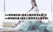 ins视频播放量1是自己看的吗怎么看（ins视频播放量1是自己看的吗怎么看不到）
