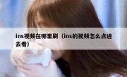 ins视频在哪里刷（ins的视频怎么点进去看）