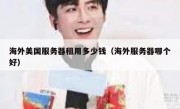 海外美国服务器租用多少钱（海外服务器哪个好）
