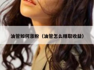 油管如何涨粉（油管怎么赚取收益）