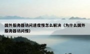 国外服务器访问速度慢怎么解决（为什么国外服务器访问慢）