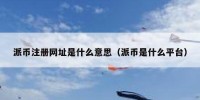 派币注册网址是什么意思（派币是什么平台）