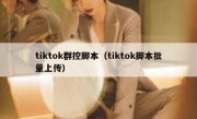 tiktok群控脚本（tiktok脚本批量上传）
