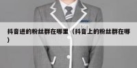 抖音进的粉丝群在哪里（抖音上的粉丝群在哪）