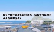 抖音主播在哪看粉丝团成员（抖音主播粉丝团成员在哪里查看）