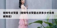 视频号点赞量（视频号点赞量达到多少才会再被推送）