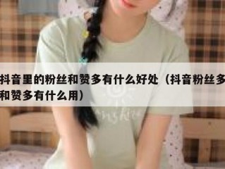 抖音里的粉丝和赞多有什么好处（抖音粉丝多和赞多有什么用）