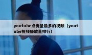 youtube点击量最多的视频（youtube视频播放量排行）