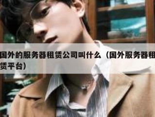 国外的服务器租赁公司叫什么（国外服务器租赁平台）