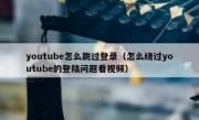 youtube怎么跳过登录（怎么绕过youtube的登陆问题看视频）