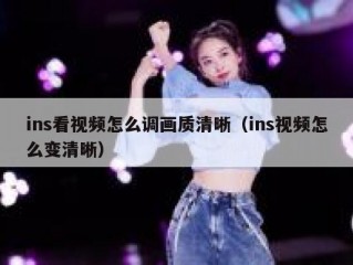 ins看视频怎么调画质清晰（ins视频怎么变清晰）