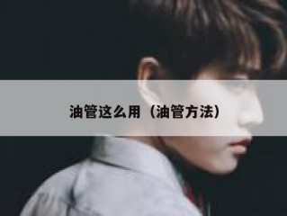 油管这么用（油管方法）