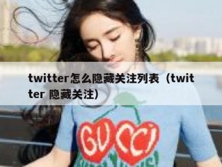 twitter怎么隐藏关注列表（twitter 隐藏关注）