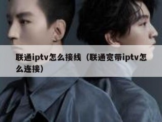 联通iptv怎么接线（联通宽带iptv怎么连接）