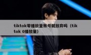 tiktok零播放量账号就放弃吗（tiktok 0播放量）
