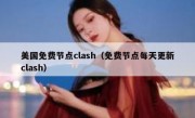 美国免费节点clash（免费节点每天更新clash）