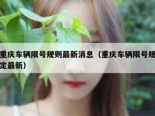 重庆车辆限号规则最新消息（重庆车辆限号规定最新）