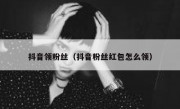 抖音领粉丝（抖音粉丝红包怎么领）