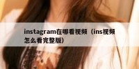 instagram在哪看视频（ins视频怎么看完整版）