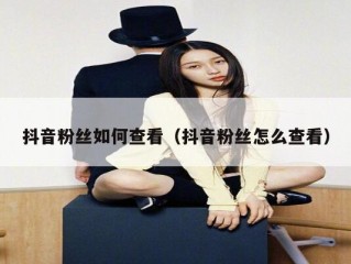抖音粉丝如何查看（抖音粉丝怎么查看）