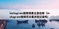 instagram视频观看记录在哪（instagram视频可以看浏览记录吗）
