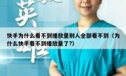 快手为什么看不到播放量别人全部看不到（为什么快手看不到播放量了?）