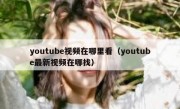 youtube视频在哪里看（youtube最新视频在哪找）