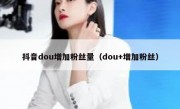 抖音dou增加粉丝量（dou+增加粉丝）