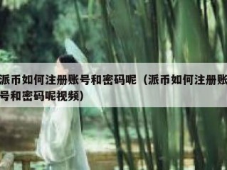 派币如何注册账号和密码呢（派币如何注册账号和密码呢视频）