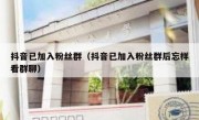 抖音已加入粉丝群（抖音已加入粉丝群后忘样看群聊）