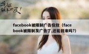 facebook被限制广告投放（facebook被限制发广告了,还能回来吗?）