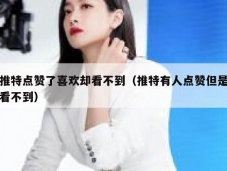 推特点赞了喜欢却看不到（推特有人点赞但是看不到）